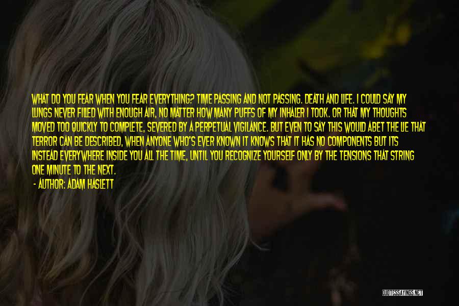 Adam Haslett Quotes: What Do You Fear When You Fear Everything? Time Passing And Not Passing. Death And Life. I Could Say My