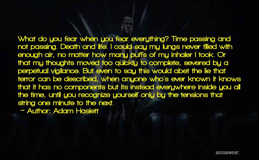 Adam Haslett Quotes: What Do You Fear When You Fear Everything? Time Passing And Not Passing. Death And Life. I Could Say My