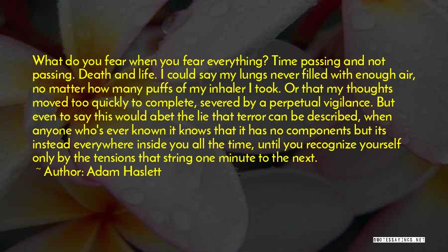 Adam Haslett Quotes: What Do You Fear When You Fear Everything? Time Passing And Not Passing. Death And Life. I Could Say My