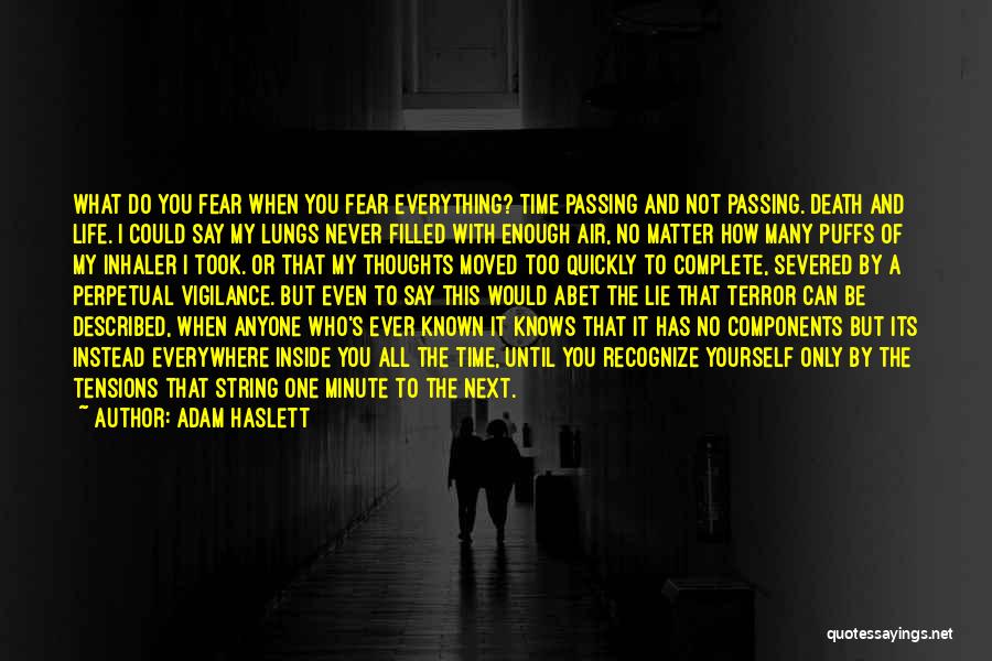 Adam Haslett Quotes: What Do You Fear When You Fear Everything? Time Passing And Not Passing. Death And Life. I Could Say My