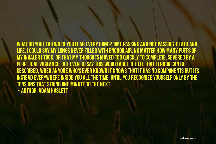 Adam Haslett Quotes: What Do You Fear When You Fear Everything? Time Passing And Not Passing. Death And Life. I Could Say My