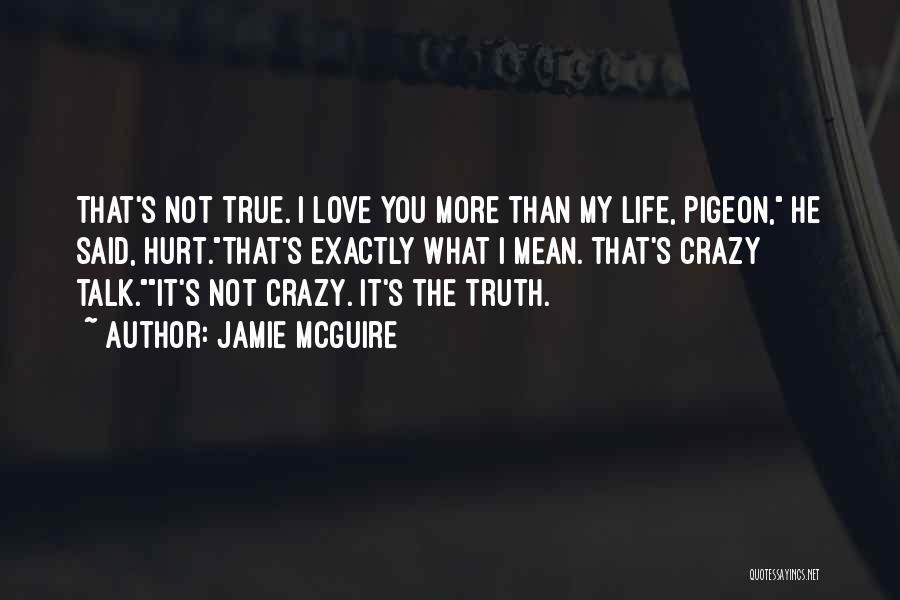 Jamie McGuire Quotes: That's Not True. I Love You More Than My Life, Pigeon, He Said, Hurt.that's Exactly What I Mean. That's Crazy