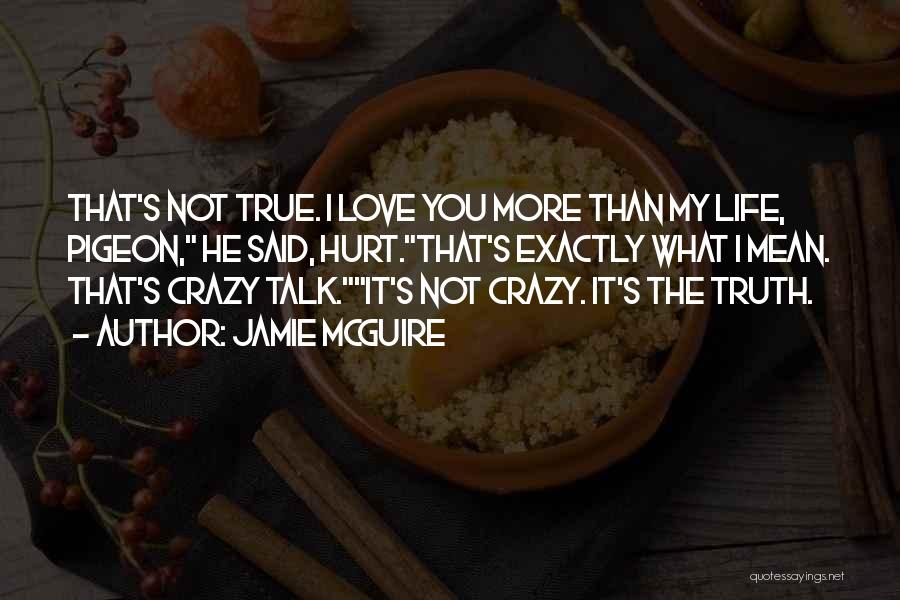 Jamie McGuire Quotes: That's Not True. I Love You More Than My Life, Pigeon, He Said, Hurt.that's Exactly What I Mean. That's Crazy