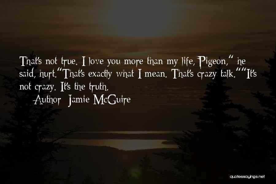 Jamie McGuire Quotes: That's Not True. I Love You More Than My Life, Pigeon, He Said, Hurt.that's Exactly What I Mean. That's Crazy