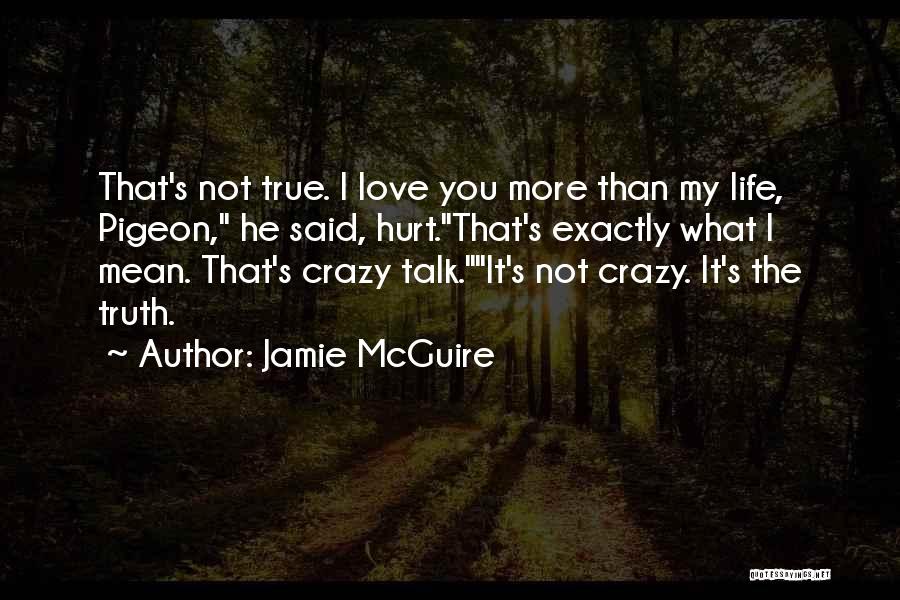 Jamie McGuire Quotes: That's Not True. I Love You More Than My Life, Pigeon, He Said, Hurt.that's Exactly What I Mean. That's Crazy