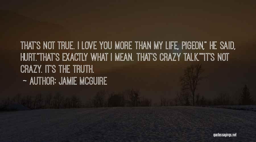 Jamie McGuire Quotes: That's Not True. I Love You More Than My Life, Pigeon, He Said, Hurt.that's Exactly What I Mean. That's Crazy