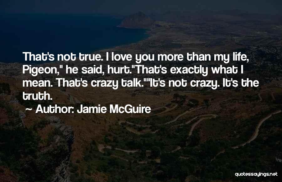 Jamie McGuire Quotes: That's Not True. I Love You More Than My Life, Pigeon, He Said, Hurt.that's Exactly What I Mean. That's Crazy