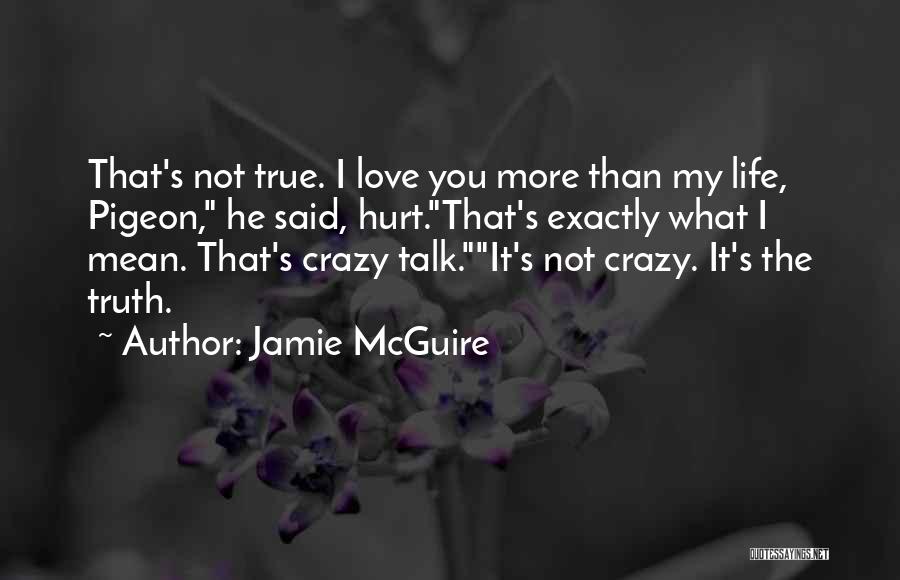 Jamie McGuire Quotes: That's Not True. I Love You More Than My Life, Pigeon, He Said, Hurt.that's Exactly What I Mean. That's Crazy