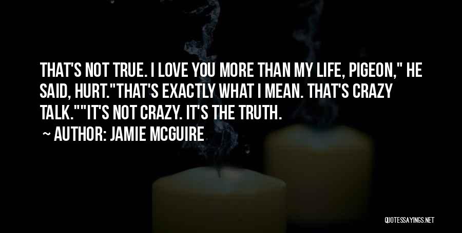 Jamie McGuire Quotes: That's Not True. I Love You More Than My Life, Pigeon, He Said, Hurt.that's Exactly What I Mean. That's Crazy