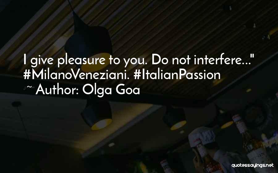 Olga Goa Quotes: I Give Pleasure To You. Do Not Interfere... #milanoveneziani. #italianpassion