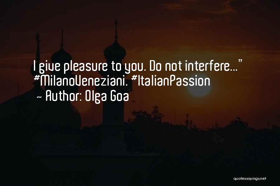 Olga Goa Quotes: I Give Pleasure To You. Do Not Interfere... #milanoveneziani. #italianpassion