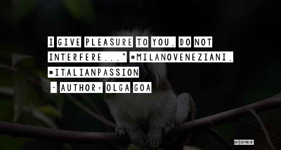 Olga Goa Quotes: I Give Pleasure To You. Do Not Interfere... #milanoveneziani. #italianpassion