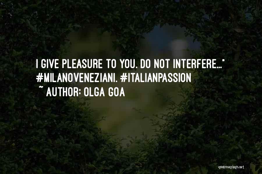 Olga Goa Quotes: I Give Pleasure To You. Do Not Interfere... #milanoveneziani. #italianpassion