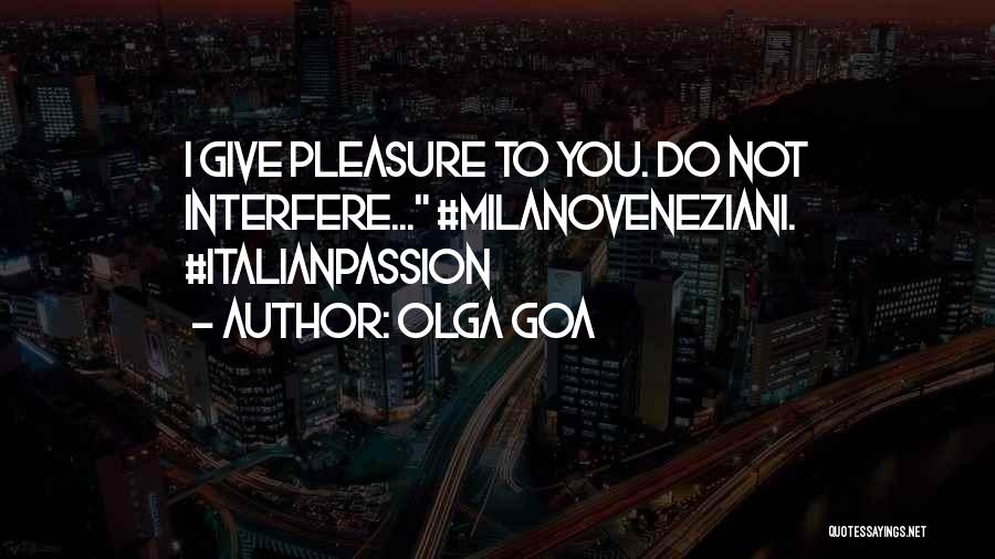 Olga Goa Quotes: I Give Pleasure To You. Do Not Interfere... #milanoveneziani. #italianpassion