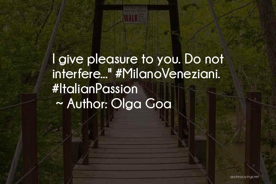 Olga Goa Quotes: I Give Pleasure To You. Do Not Interfere... #milanoveneziani. #italianpassion