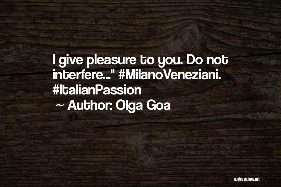 Olga Goa Quotes: I Give Pleasure To You. Do Not Interfere... #milanoveneziani. #italianpassion