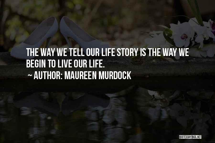 Maureen Murdock Quotes: The Way We Tell Our Life Story Is The Way We Begin To Live Our Life.