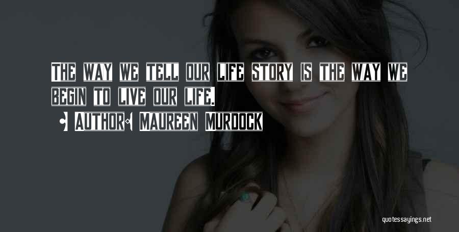 Maureen Murdock Quotes: The Way We Tell Our Life Story Is The Way We Begin To Live Our Life.