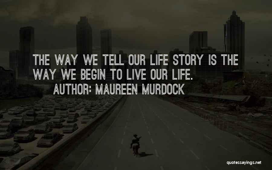 Maureen Murdock Quotes: The Way We Tell Our Life Story Is The Way We Begin To Live Our Life.