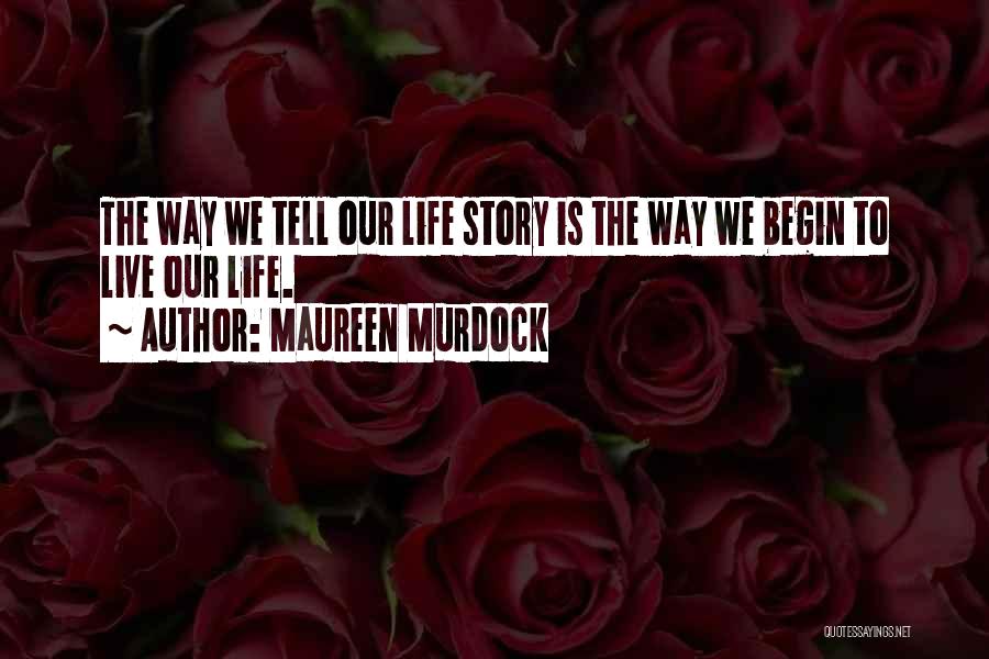 Maureen Murdock Quotes: The Way We Tell Our Life Story Is The Way We Begin To Live Our Life.