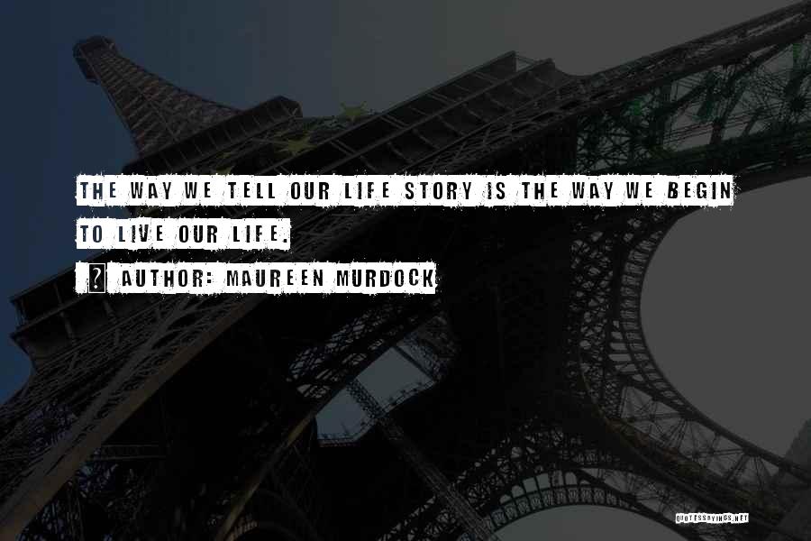 Maureen Murdock Quotes: The Way We Tell Our Life Story Is The Way We Begin To Live Our Life.