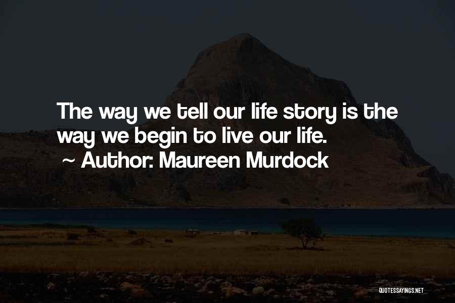 Maureen Murdock Quotes: The Way We Tell Our Life Story Is The Way We Begin To Live Our Life.