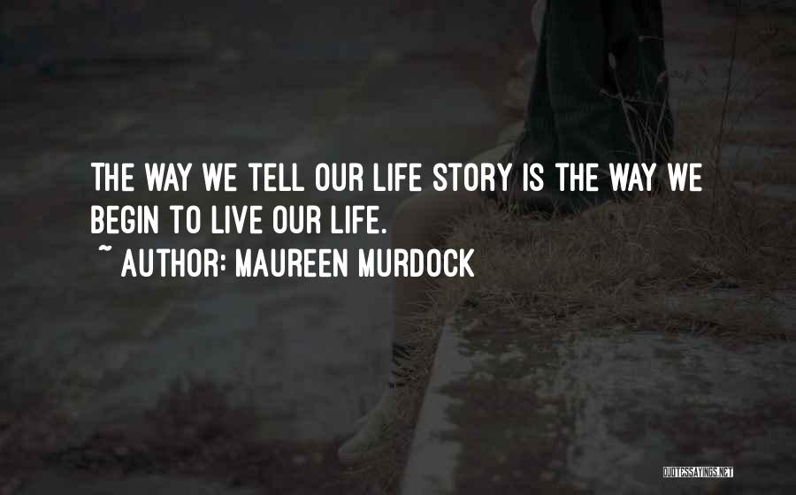 Maureen Murdock Quotes: The Way We Tell Our Life Story Is The Way We Begin To Live Our Life.