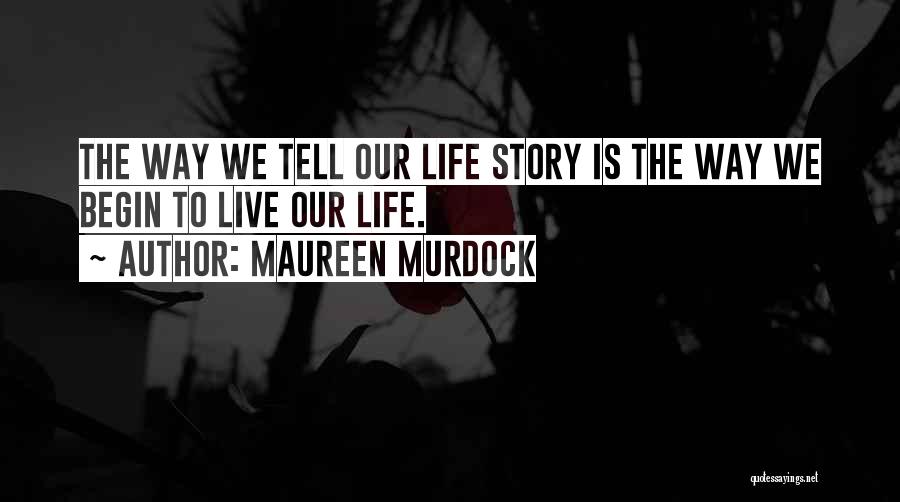 Maureen Murdock Quotes: The Way We Tell Our Life Story Is The Way We Begin To Live Our Life.