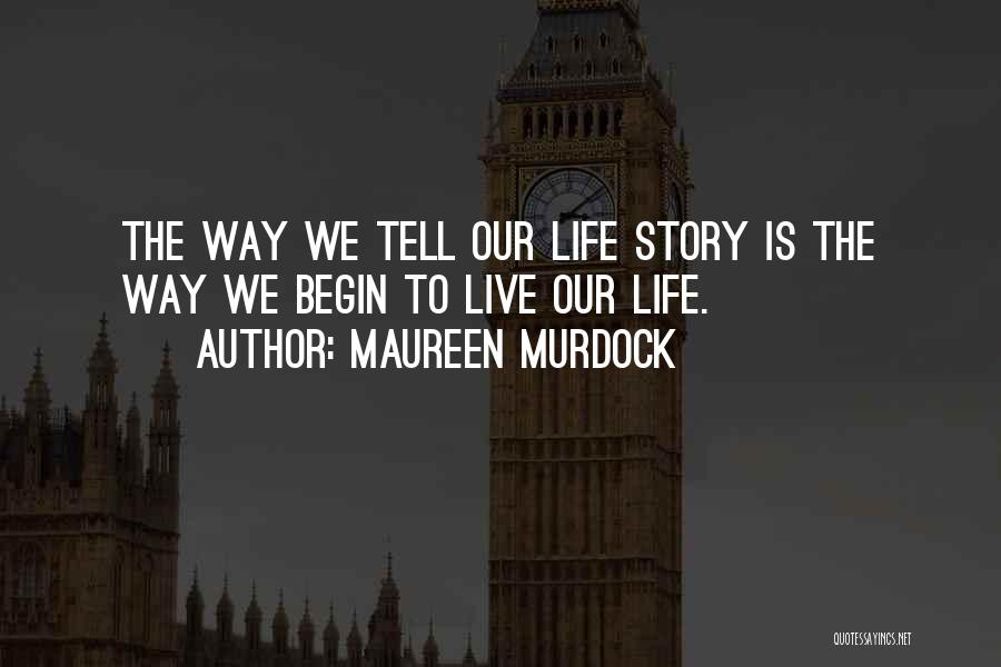 Maureen Murdock Quotes: The Way We Tell Our Life Story Is The Way We Begin To Live Our Life.