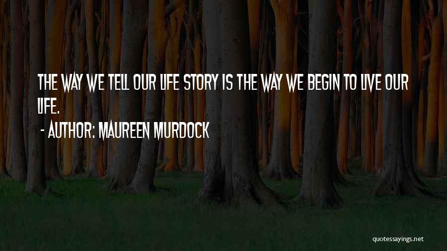 Maureen Murdock Quotes: The Way We Tell Our Life Story Is The Way We Begin To Live Our Life.