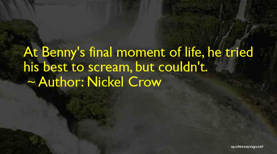 Nickel Crow Quotes: At Benny's Final Moment Of Life, He Tried His Best To Scream, But Couldn't.