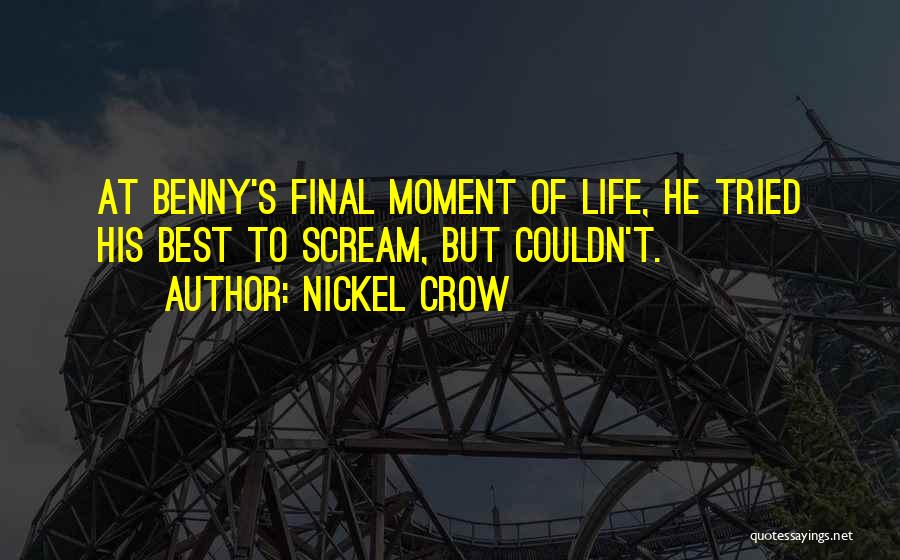 Nickel Crow Quotes: At Benny's Final Moment Of Life, He Tried His Best To Scream, But Couldn't.