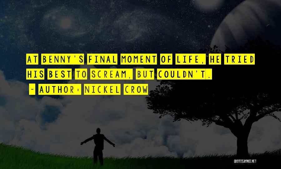 Nickel Crow Quotes: At Benny's Final Moment Of Life, He Tried His Best To Scream, But Couldn't.