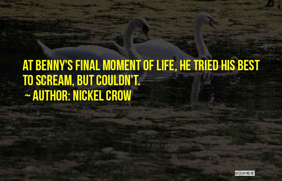 Nickel Crow Quotes: At Benny's Final Moment Of Life, He Tried His Best To Scream, But Couldn't.