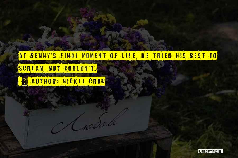 Nickel Crow Quotes: At Benny's Final Moment Of Life, He Tried His Best To Scream, But Couldn't.