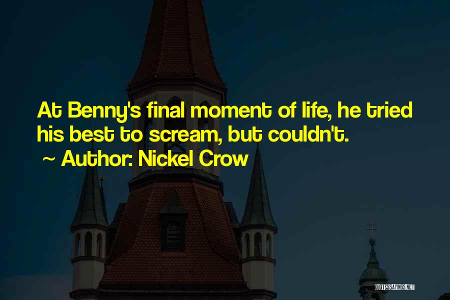Nickel Crow Quotes: At Benny's Final Moment Of Life, He Tried His Best To Scream, But Couldn't.