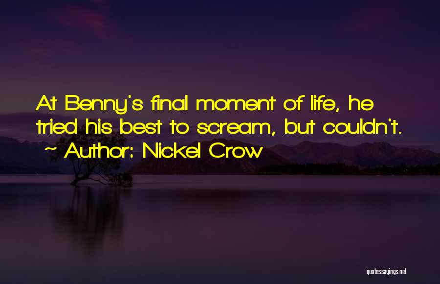 Nickel Crow Quotes: At Benny's Final Moment Of Life, He Tried His Best To Scream, But Couldn't.