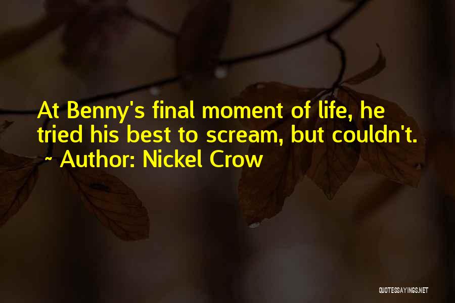 Nickel Crow Quotes: At Benny's Final Moment Of Life, He Tried His Best To Scream, But Couldn't.