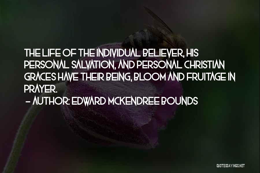 Edward McKendree Bounds Quotes: The Life Of The Individual Believer, His Personal Salvation, And Personal Christian Graces Have Their Being, Bloom And Fruitage In
