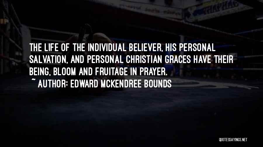 Edward McKendree Bounds Quotes: The Life Of The Individual Believer, His Personal Salvation, And Personal Christian Graces Have Their Being, Bloom And Fruitage In