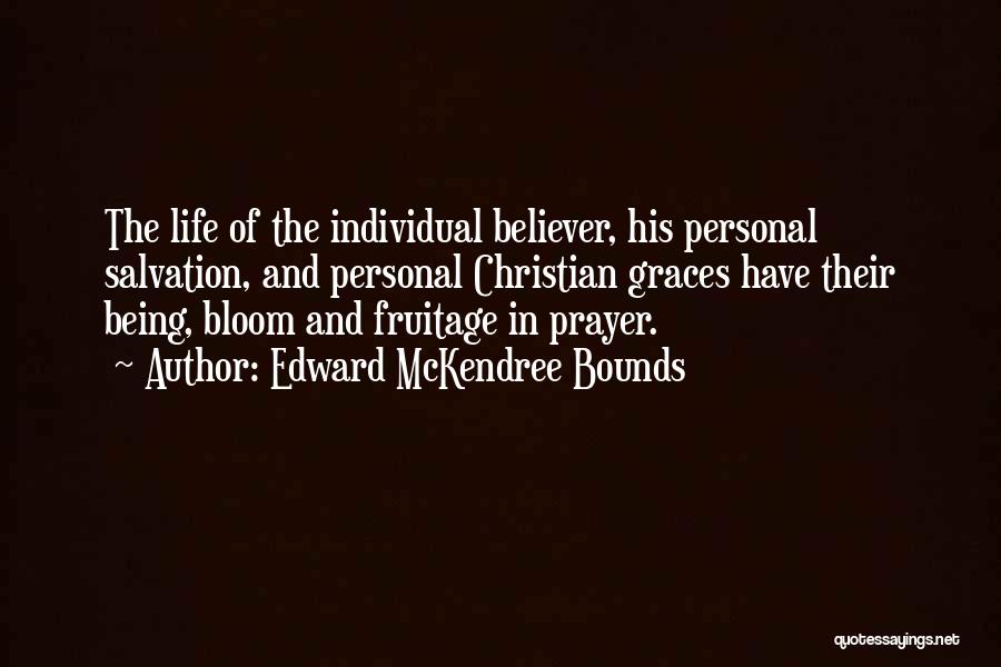 Edward McKendree Bounds Quotes: The Life Of The Individual Believer, His Personal Salvation, And Personal Christian Graces Have Their Being, Bloom And Fruitage In