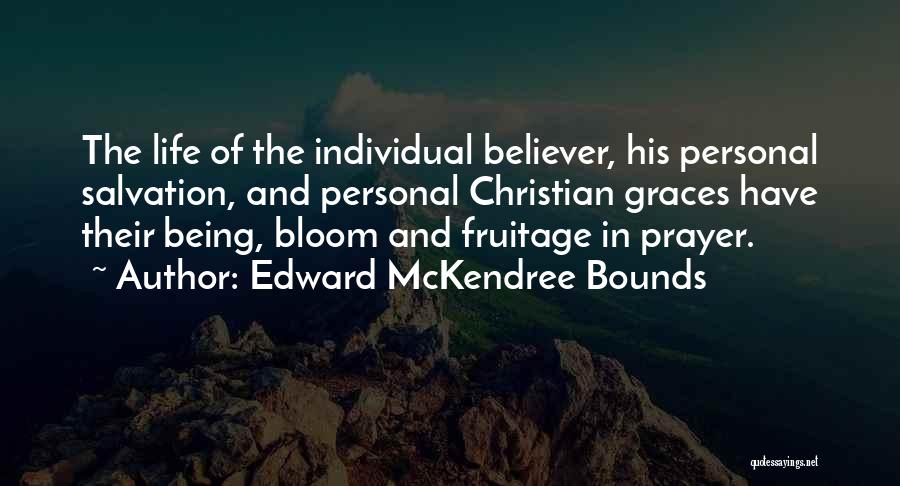 Edward McKendree Bounds Quotes: The Life Of The Individual Believer, His Personal Salvation, And Personal Christian Graces Have Their Being, Bloom And Fruitage In