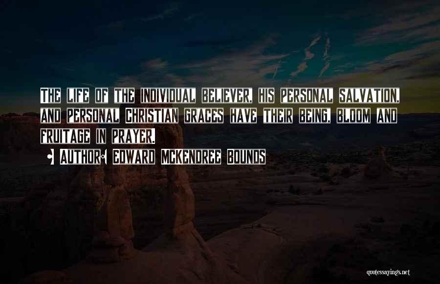 Edward McKendree Bounds Quotes: The Life Of The Individual Believer, His Personal Salvation, And Personal Christian Graces Have Their Being, Bloom And Fruitage In