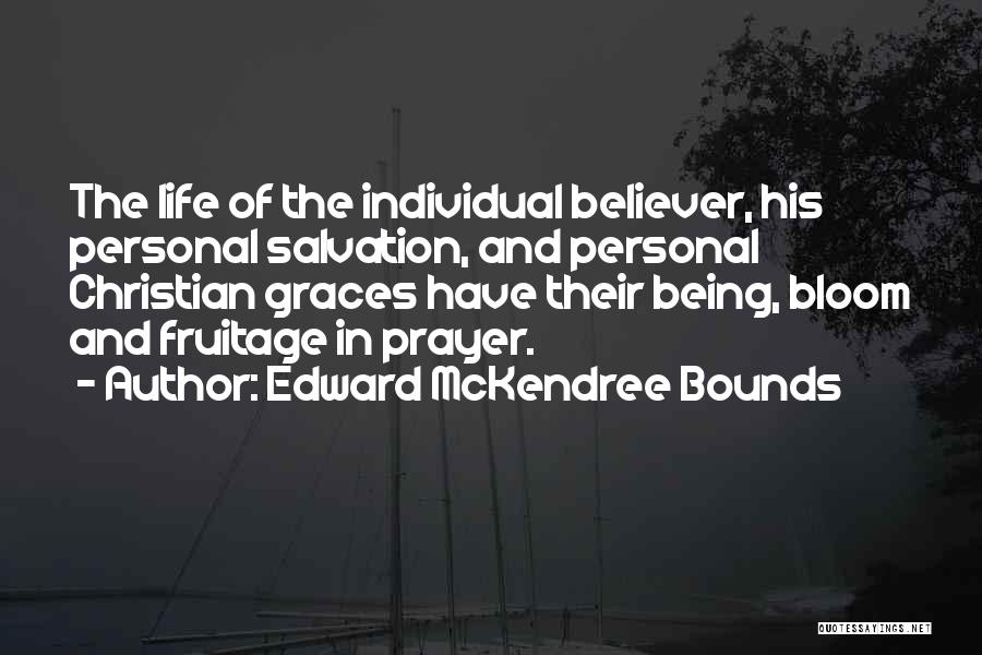 Edward McKendree Bounds Quotes: The Life Of The Individual Believer, His Personal Salvation, And Personal Christian Graces Have Their Being, Bloom And Fruitage In