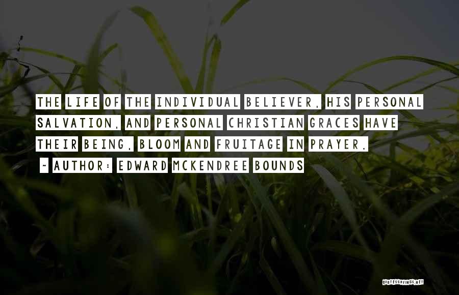 Edward McKendree Bounds Quotes: The Life Of The Individual Believer, His Personal Salvation, And Personal Christian Graces Have Their Being, Bloom And Fruitage In