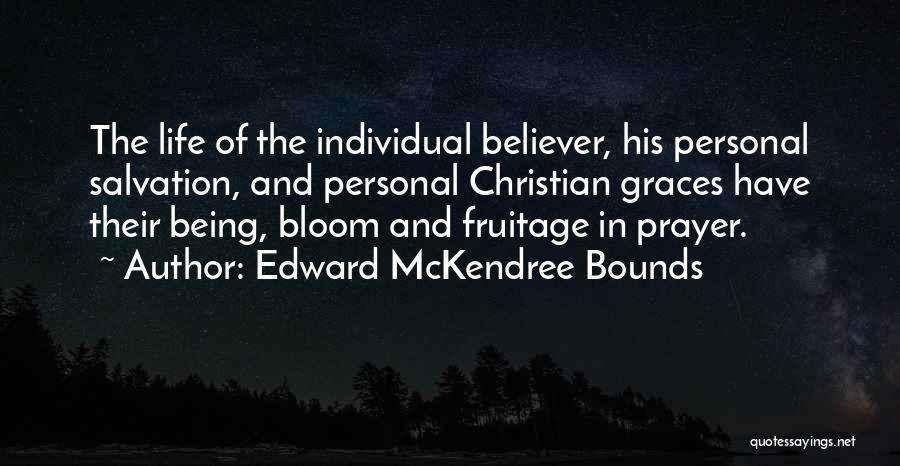 Edward McKendree Bounds Quotes: The Life Of The Individual Believer, His Personal Salvation, And Personal Christian Graces Have Their Being, Bloom And Fruitage In