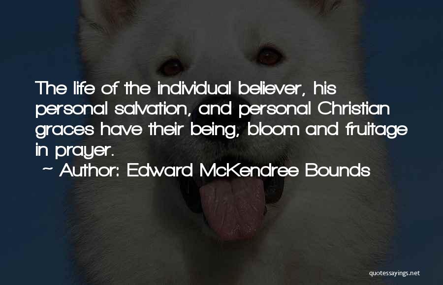 Edward McKendree Bounds Quotes: The Life Of The Individual Believer, His Personal Salvation, And Personal Christian Graces Have Their Being, Bloom And Fruitage In