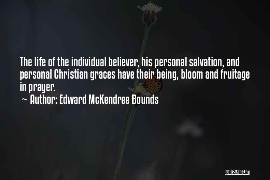 Edward McKendree Bounds Quotes: The Life Of The Individual Believer, His Personal Salvation, And Personal Christian Graces Have Their Being, Bloom And Fruitage In