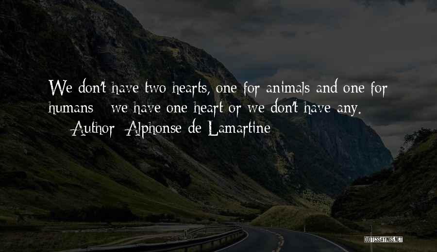 Alphonse De Lamartine Quotes: We Don't Have Two Hearts, One For Animals And One For Humans ; We Have One Heart Or We Don't