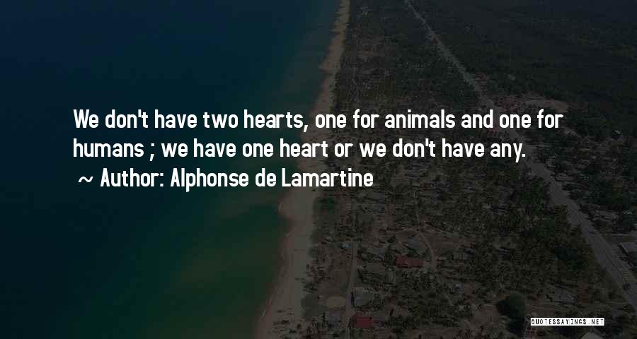 Alphonse De Lamartine Quotes: We Don't Have Two Hearts, One For Animals And One For Humans ; We Have One Heart Or We Don't